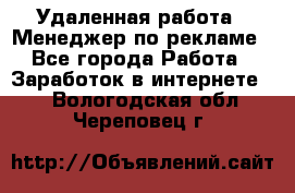 Удаленная работа - Менеджер по рекламе - Все города Работа » Заработок в интернете   . Вологодская обл.,Череповец г.